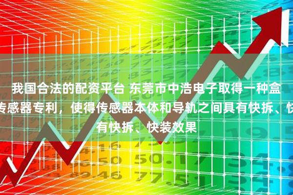 我国合法的配资平台 东莞市中浩电子取得一种盒式电流传感器专利，使得传感器本体和导轨之间具有快拆、快装效果