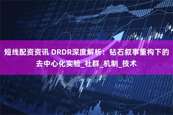 短线配资资讯 DRDR深度解析：钻石叙事重构下的去中心化实验_社群_机制_技术