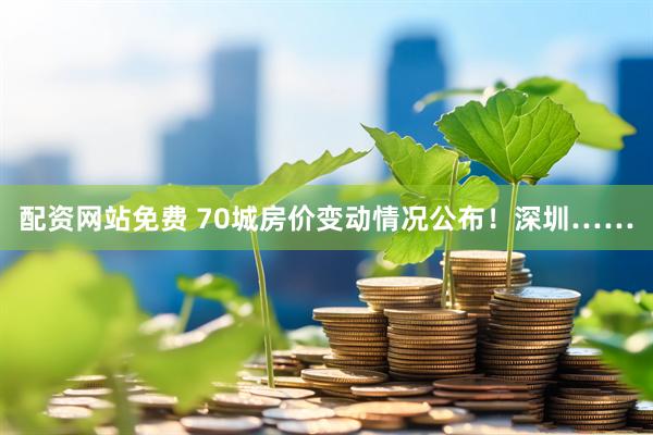 配资网站免费 70城房价变动情况公布！深圳……