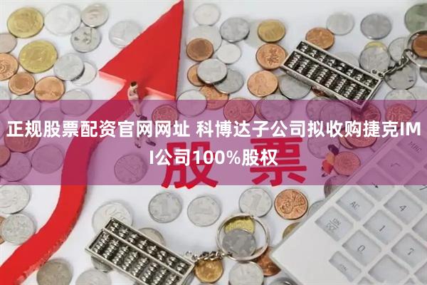 正规股票配资官网网址 科博达子公司拟收购捷克IMI公司100%股权