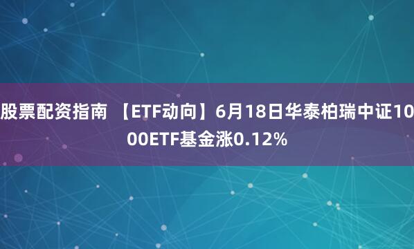 股票配资指南 【ETF动向】6月18日华泰柏瑞中证1000ETF基金涨0.12%