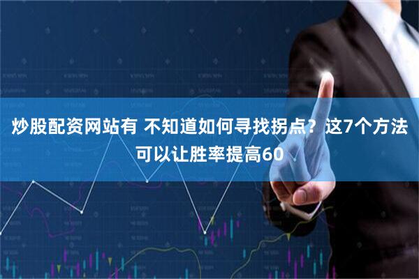 炒股配资网站有 不知道如何寻找拐点？这7个方法可以让胜率提高60